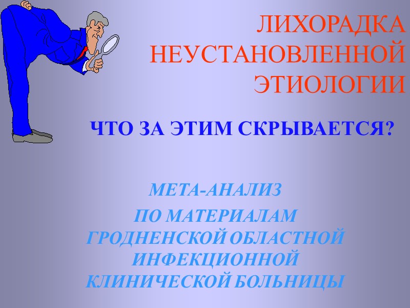 ЛИХОРАДКА НЕУСТАНОВЛЕННОЙ  ЭТИОЛОГИИ   МЕТА-АНАЛИЗ  ПО МАТЕРИАЛАМ ГРОДНЕНСКОЙ ОБЛАСТНОЙ ИНФЕКЦИОННОЙ КЛИНИЧЕСКОЙ